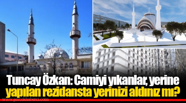 Tuncay Özkan: Camiyi yıkanlar, yerine yapılan rezidansta yerinizi aldınız mı?