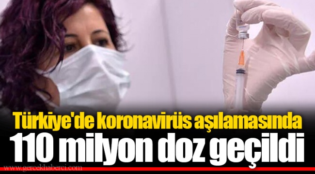 Türkiye'de koronavirüs aşılamasında 110 milyon doz geçildi