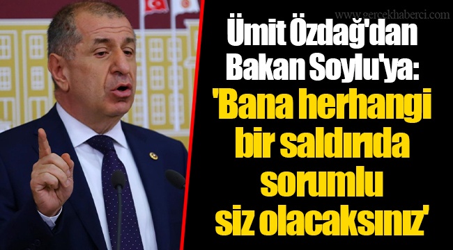 Ümit Özdağ'dan Bakan Soylu'ya: 'Bana herhangi bir saldırıda sorumlu siz olacaksınız'