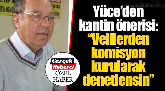 Yüce’den kantin önerisi: “Velilerden komisyon kurularak denetlensin”