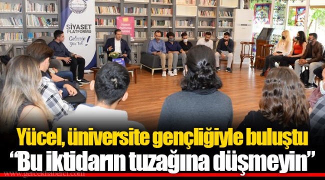 Yücel, üniversite gençliğiyle buluştu “Bu iktidarın tuzağına düşmeyin”