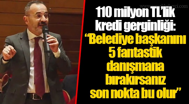 110 milyon TL’lik kredi gerginliği: “Belediye başkanını 5 fantastik danışmana bırakırsanız son nokta bu olur”