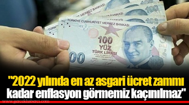 "2022 yılında en az asgari ücret zammı kadar enflasyon görmemiz kaçınılmaz"