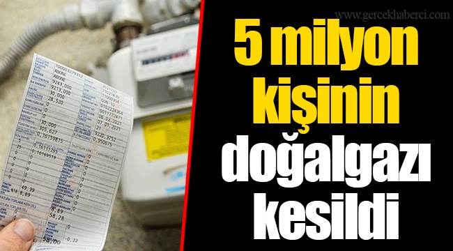 5 milyon kişinin doğalgazı kesildi
