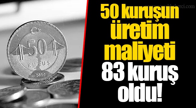 50 kuruşun üretim maliyeti 83 kuruş oldu!