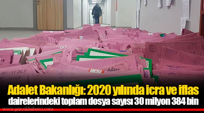 Adalet Bakanlığı: 2020 yılında icra ve iflas dairelerindeki toplam dosya sayısı 30 milyon 384 bin