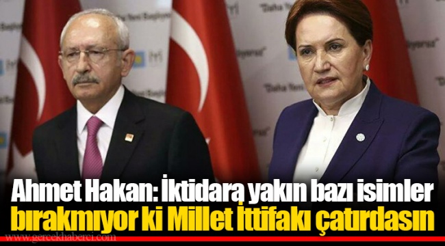 Ahmet Hakan: İktidara yakın bazı isimler bırakmıyor ki Millet İttifakı çatırdasın