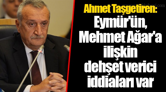 Ahmet Taşgetiren: Eymür'ün, Mehmet Ağar'a ilişkin dehşet verici iddiaları var