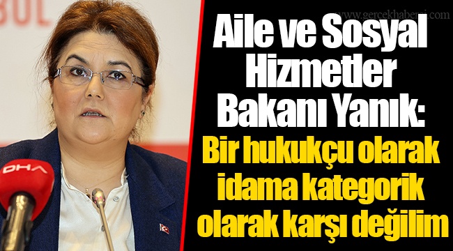 Aile ve Sosyal Hizmetler Bakanı Yanık: Bir hukukçu olarak idama kategorik olarak karşı değilim
