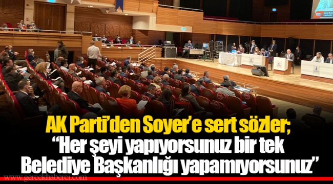 AK Parti’den Soyer’e sert sözler; “Her şeyi yapıyorsunuz bir tek Belediye Başkanlığı yapamıyorsunuz”