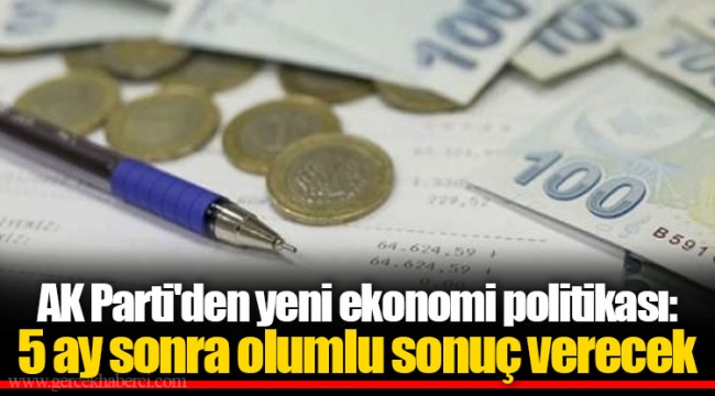 AK Parti'den yeni ekonomi politikası: 5 ay sonra olumlu sonuç verecek