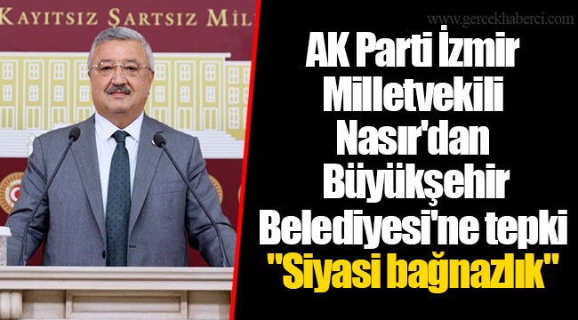 AK Parti İzmir Milletvekili Nasır'dan Büyükşehir Belediyesi'ne tepki  "Siyasi bağnazlık"
