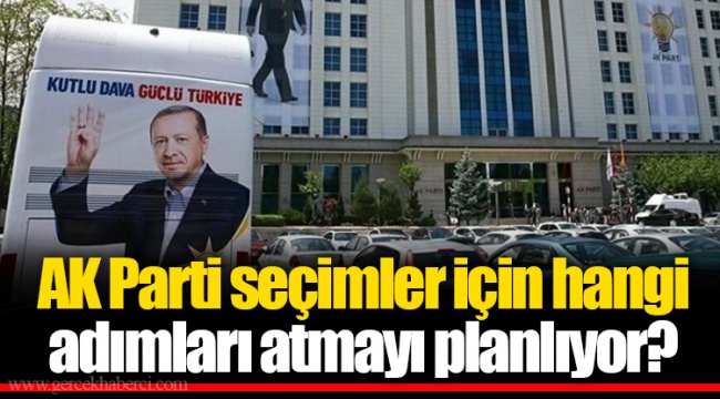 AK Parti seçimler için hangi adımları atmayı planlıyor?