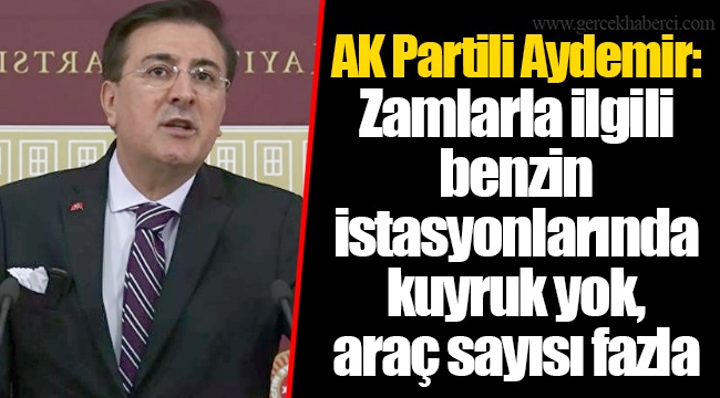 AK Partili Aydemir: Zamlarla ilgili benzin istasyonlarında kuyruk yok, araç sayısı fazla