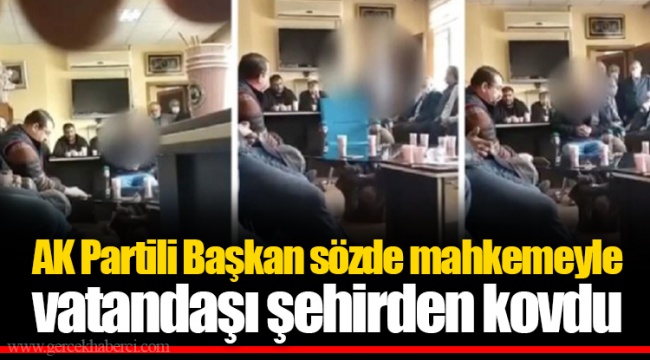 AK Partili Başkan Sözde Mahkemeyle Vatandaşı Şehirden Kovdu