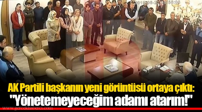 AK Partili başkanın yeni görüntüsü ortaya çıktı: "Yönetemeyeceğim adamı atarım!"