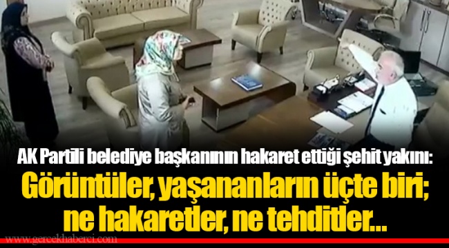 AK Partili belediye başkanının hakaret ettiği şehit yakını: Görüntüler, yaşananların üçte biri; ne hakaretler, ne tehditler...