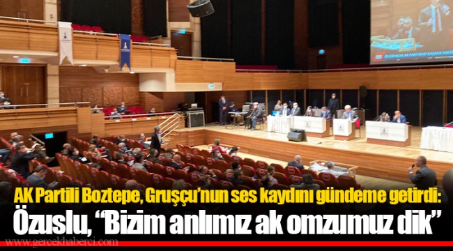 AK Partili Boztepe, Gruşçu’nun ses kaydını gündeme getirdi: Özuslu, “Bizim anlımız ak omzumuz dik”