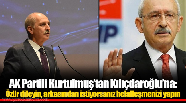 AK Partili Kurtulmuş’tan Kılıçdaroğlu’na: Özür dileyin, arkasından istiyorsanız helalleşmenizi yapın