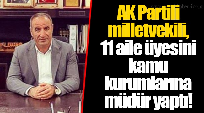 AK Partili milletvekili, 11 aile üyesini kamu kurumlarına müdür yaptı!