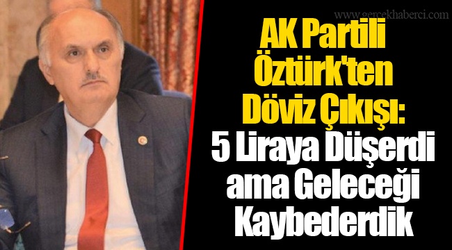 AK Partili Öztürk'ten Döviz Çıkışı: 5 Liraya Düşerdi ama Geleceği Kaybederdik