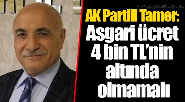 AK Partili Tamer: Asgari ücret 4 bin TL’nin altında olmamalı