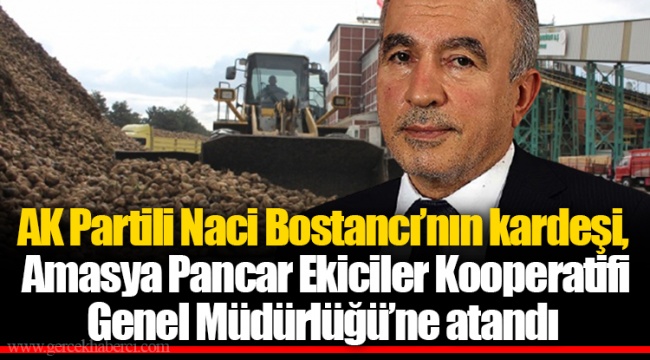 AKP’li Naci Bostancı’nın kardeşi, Amasya Pancar Ekiciler Kooperatifi Genel Müdürlüğü’ne atandı