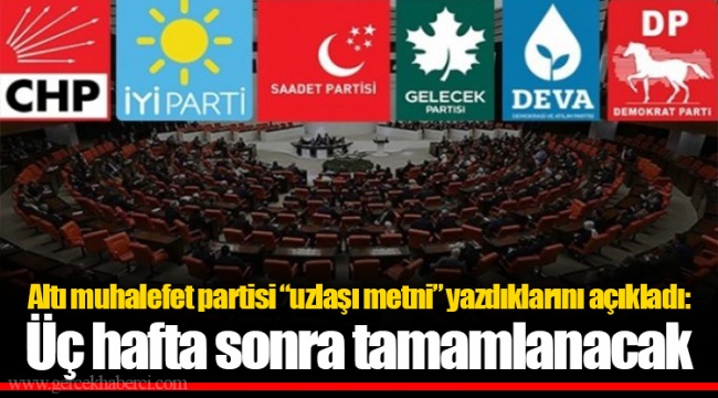 Altı muhalefet partisi “uzlaşı metni” yazdıklarını açıkladı: Üç hafta sonra tamamlanacak