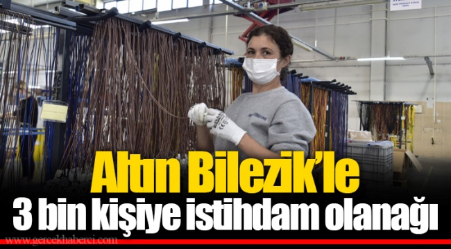 Altın Bilezik’le 3 bin kişiye istihdam olanağı 