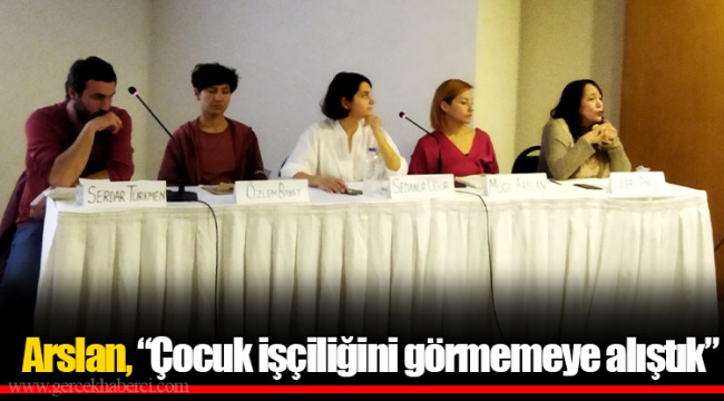 Arslan, “Çocuk işçiliğini görmemeye alıştık”