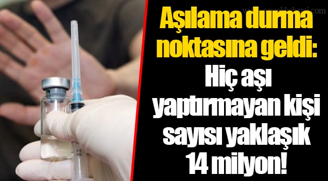 Aşılama durma noktasına geldi: Hiç aşı yaptırmayan kişi sayısı yaklaşık 14 milyon!