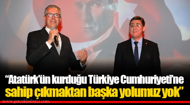 “Atatürk’ün kurduğu Türkiye Cumhuriyeti’ne sahip çıkmaktan başka yolumuz yok”