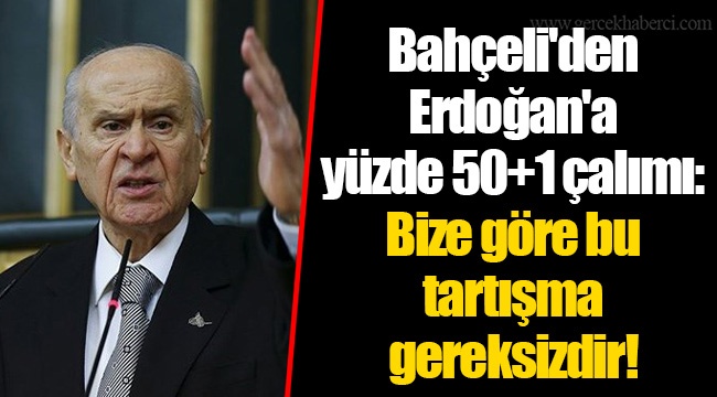 Bahçeli'den Erdoğan'a  yüzde 50+1 çalımı:  Bize göre bu tartışma gereksizdir!