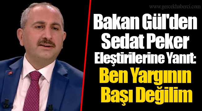 Bakan Gül'den Sedat Peker Eleştirilerine Yanıt: Ben Yargının Başı Değilim