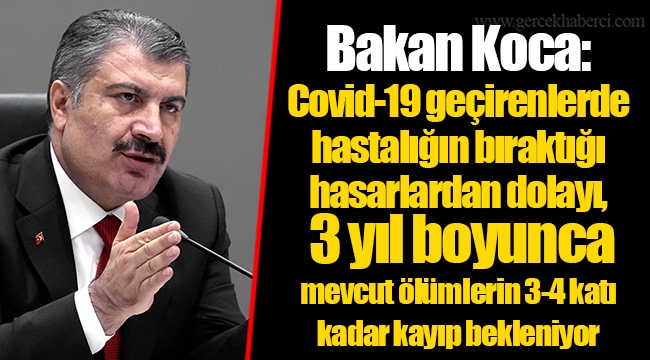 Bakan Koca: Covid-19 geçirenlerde hastalığın bıraktığı hasarlardan dolayı, 3 yıl boyunca mevcut ölümlerin 3-4 katı kadar kayıp bekleniyor