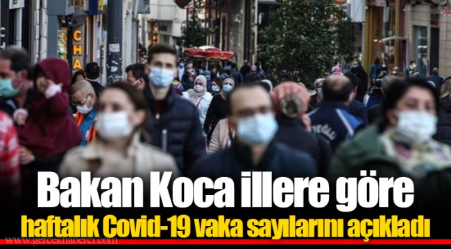 Bakan Koca illere göre haftalık Covid-19 vaka sayılarını açıkladı