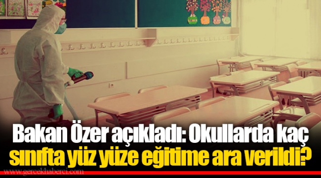 Bakan Özer açıkladı: Okullarda kaç sınıfta yüz yüze eğitime ara verildi?