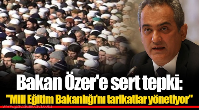 Bakan Özer'e sert tepki: "Mili Eğitim Bakanlığı’nı tarikatlar yönetiyor"