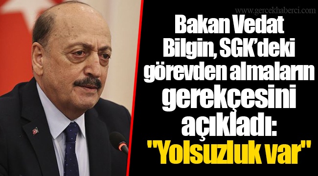 Bakan Vedat Bilgin, SGK’deki görevden almaların gerekçesini açıkladı: "Yolsuzluk var"