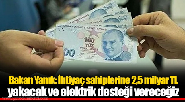 Bakan Yanık: İhtiyaç sahiplerine 2,5 milyar TL yakacak ve elektrik desteği vereceğiz