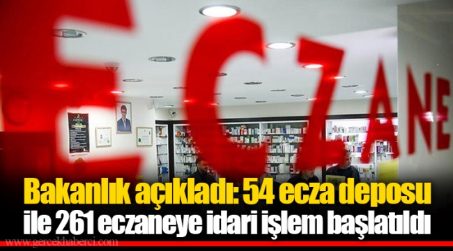 Bakanlık açıkladı: 54 ecza deposu ile 261 eczaneye idari işlem başlatıldı