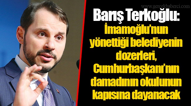 Barış Terkoğlu: İmamoğlu’nun yönettiği belediyenin dozerleri, Cumhurbaşkanı’nın damadının okulunun kapısına dayanacak