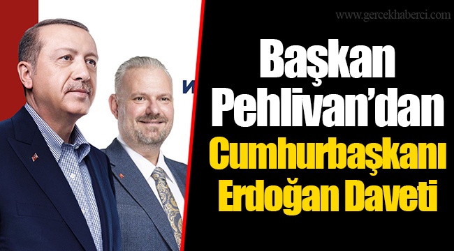 Başkan Pehlivan’dan Cumhurbaşkanı Erdoğan Daveti