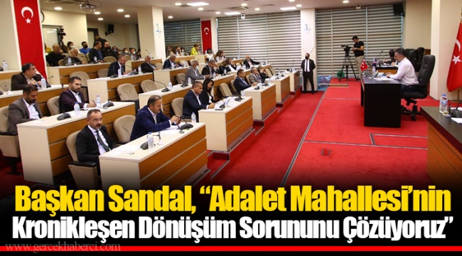 Başkan Sandal, “Adalet Mahallesi’nin Kronikleşen Dönüşüm Sorununu Çözüyoruz”