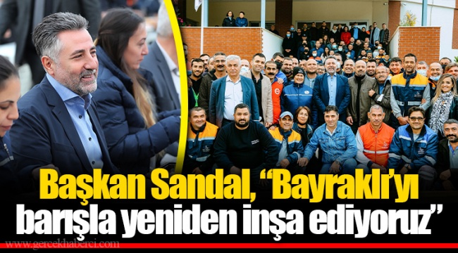Başkan Sandal, “Bayraklı’yı Barışla Yeniden İnşa Ediyoruz”