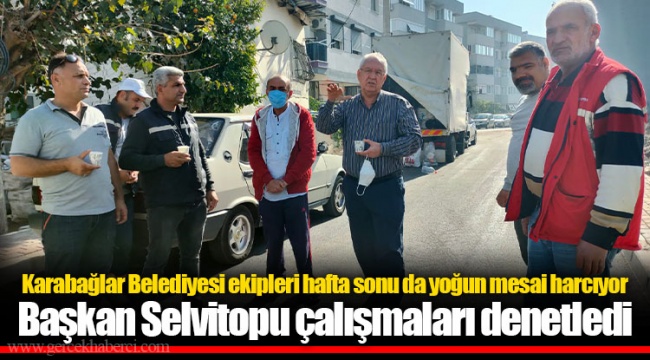 ​​​​​​​Başkan Selvitopu çalışmaları denetledi