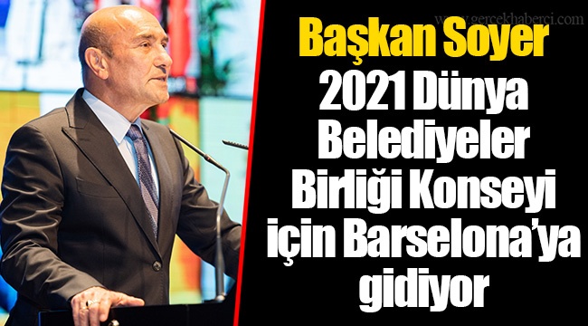 Başkan Soyer 2021 Dünya Belediyeler Birliği Konseyi için Barselona’ya gidiyor