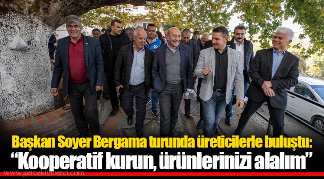 Başkan Soyer Bergama turunda üreticilerle buluştu: “Kooperatif kurun, ürünlerinizi alalım”