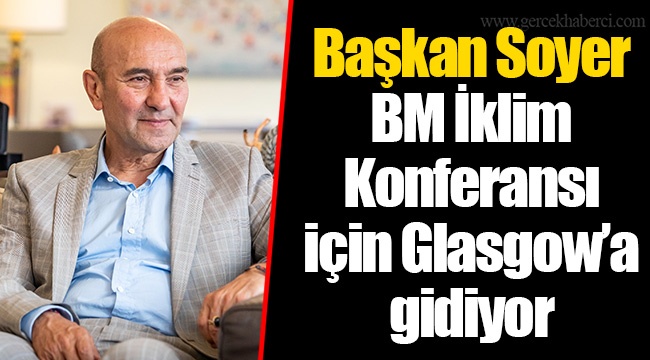 Başkan Soyer BM İklim Konferansı için Glasgow’a gidiyor