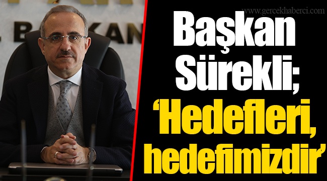 Başkan Sürekli; “Hedefleri, hedefimizdir…”